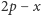 2p − x