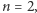 | n = 2,