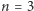 n = 3 