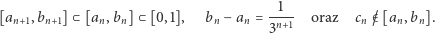 [an+1,bn+1]⊂ [an,bn] ⊂[0,1], bn − an =--1- oraz cn /∈ [an,bn]. 3n+1 