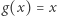 | g(x) = x 