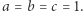 |a = b = c = 1. 
