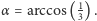  1 α = arccos(3) . 