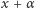 x + α