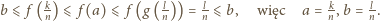 b⩽ f (kn) ⩽ f(a) ⩽ f (g (ln)) = ln⩽ b, więc a = kn,b = ln. 