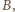 B, 