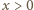 |x > 0 