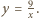 y = 9. x 