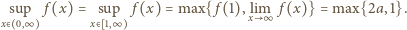  sup f(x) = sup f (x) = max{f (1),xli m∞ f (x)} = max{2a, 1}. x> 0,∞ x> 1,∞ 