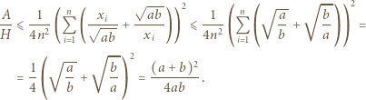  √ --- 2 √ -- √ -- 2 A 1 n xi ab 1 ⎛ n ⎛ a b ⎞⎞ H- ⩽ 4n2-(Q (√----+ --x--)) ⩽ 4n2- Q b-+ a- = i 1 ab i ⎝ i 1⎝ ⎠⎠ √ -- √ -- 2 2 = 1-⎛ a-+ b⎞ = (a-+-b)-. 4 ⎝ b a⎠ 4ab 