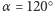 |α = 120○
