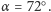α = 72○. 