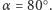 α = 80○. 