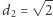  √ -- |d2 = 2 