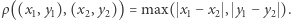 ρ((x1,y1),(x2,y2)) = max( x1 −x2 , y1 −y2 ).