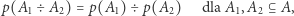 p(A1 ÷ A2) = p(A1) ÷p(A2) dla A1, A2 ⊆ A, 