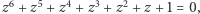  6 5 4 3 2 z +z +z + z + z + z+ 1 = 0,