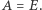 A = E. 