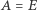 A = E 