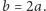 b = 2a.