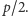 p/2.