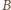 |B