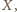  | , X 