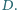  | . D 