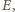 E,