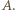 |A.