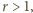 r > 1,