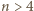 n > 4 