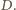 . D 