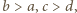 b > a, c > d,