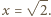  √ -- |x = 2.