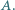 |A.