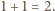1+ 1 = 2.