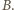 B.