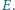 |E.