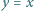 |y = x