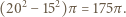  2 2 (20 − 15)π = 175π. 