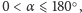 | ○ 0 < α ⩽ 180 ,
