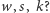 w, s, k? 