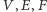 V ,E,F
