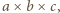 a × b× c, 