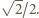  √ -- | 2/2.