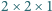 2 × 2× 1 
