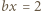 |bx = 2 