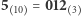 5 = 012 10 3 