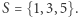 S = {1,3,5}.